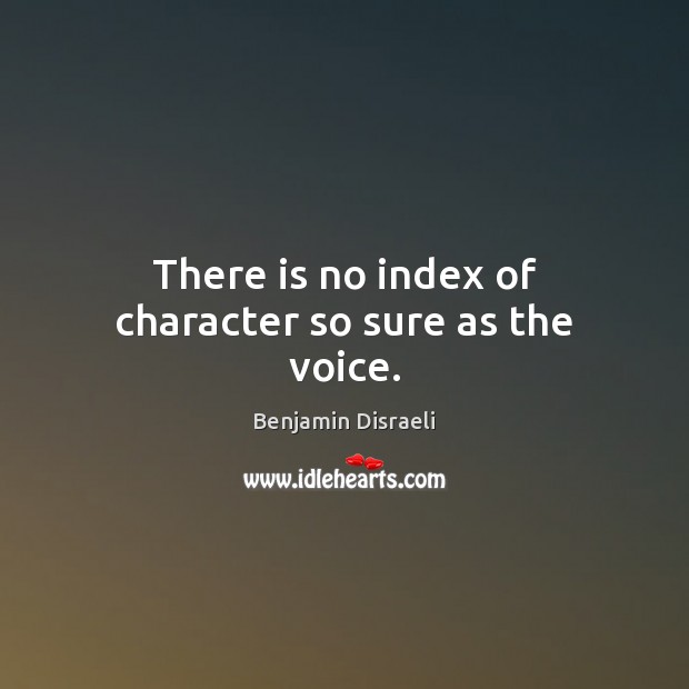 There is no index of character so sure as the voice. Benjamin Disraeli Picture Quote