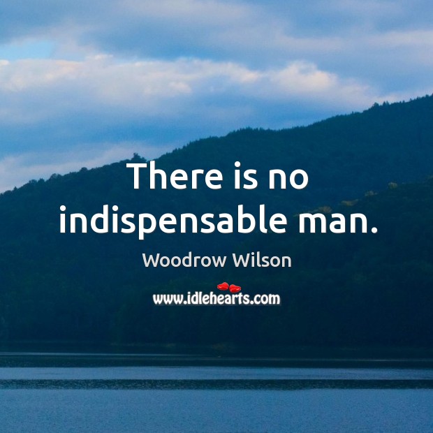 There is no indispensable man. Image