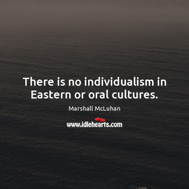 There is no individualism in Eastern or oral cultures. Marshall McLuhan Picture Quote