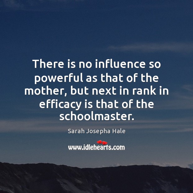 There is no influence so powerful as that of the mother, but Sarah Josepha Hale Picture Quote