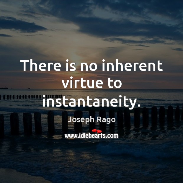 There is no inherent virtue to instantaneity. Joseph Rago Picture Quote