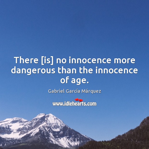 There [is] no innocence more dangerous than the innocence of age. Gabriel García Márquez Picture Quote