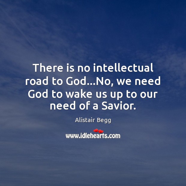 There is no intellectual road to God…No, we need God to Image