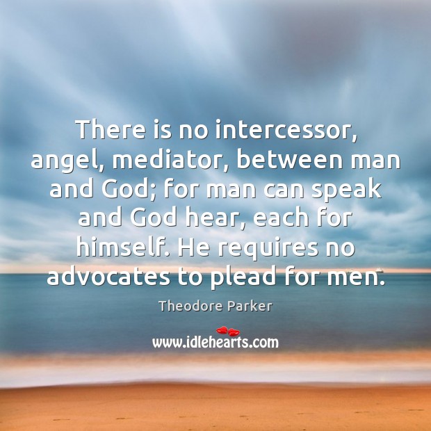 There is no intercessor, angel, mediator, between man and God; for man Theodore Parker Picture Quote