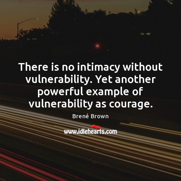 There is no intimacy without vulnerability. Yet another powerful example of vulnerability Brené Brown Picture Quote