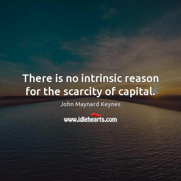 There is no intrinsic reason for the scarcity of capital. Image