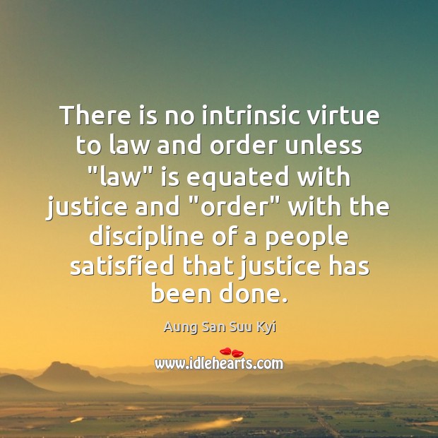 There is no intrinsic virtue to law and order unless “law” is Aung San Suu Kyi Picture Quote