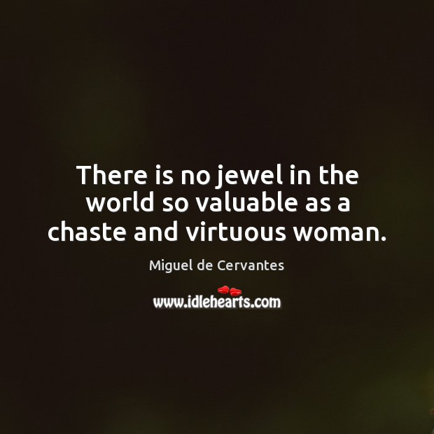 There is no jewel in the world so valuable as a chaste and virtuous woman. Miguel de Cervantes Picture Quote