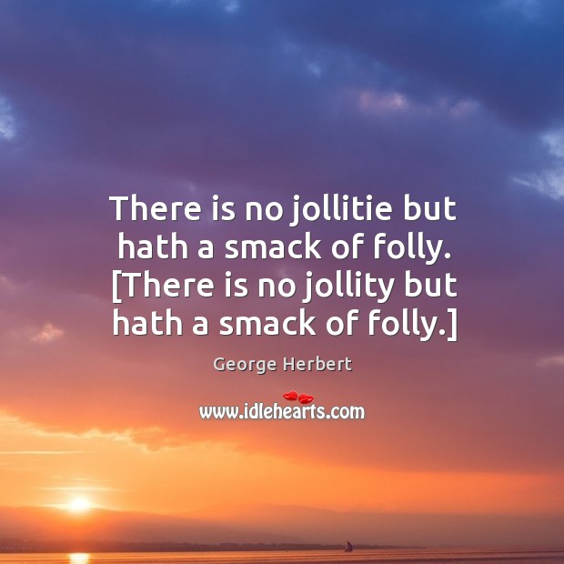 There is no jollitie but hath a smack of folly. [There is George Herbert Picture Quote