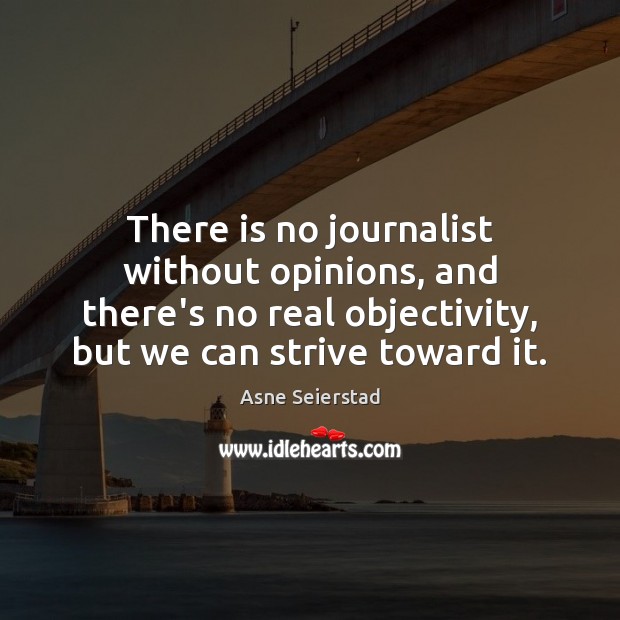 There is no journalist without opinions, and there’s no real objectivity, but Asne Seierstad Picture Quote
