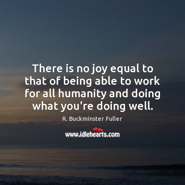 There is no joy equal to that of being able to work R. Buckminster Fuller Picture Quote