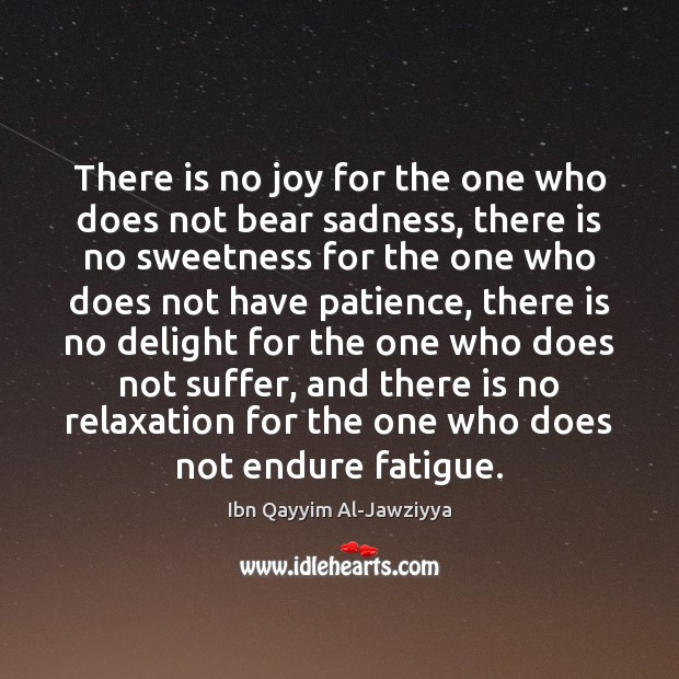 There is no joy for the one who does not bear sadness, Ibn Qayyim Al-Jawziyya Picture Quote