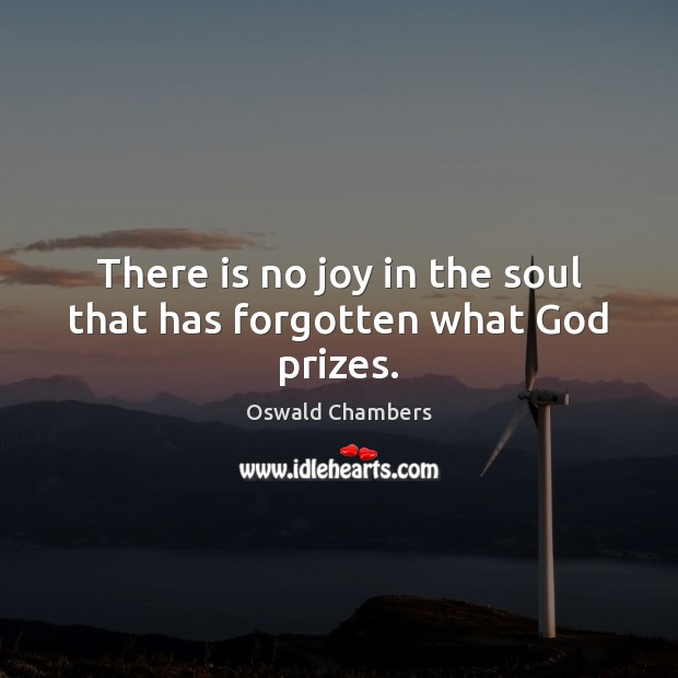 There is no joy in the soul that has forgotten what God prizes. Oswald Chambers Picture Quote