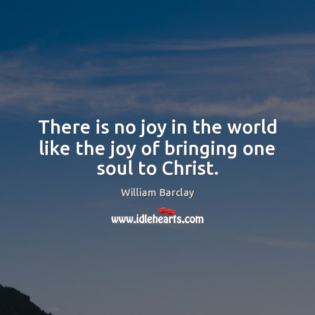 There is no joy in the world like the joy of bringing one soul to Christ. William Barclay Picture Quote