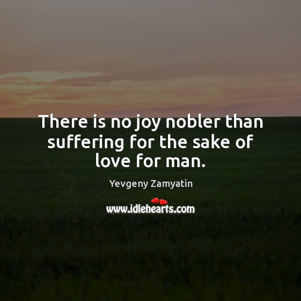 There is no joy nobler than suffering for the sake of love for man. Yevgeny Zamyatin Picture Quote