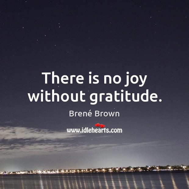 There is no joy without gratitude. Brené Brown Picture Quote