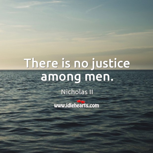 There is no justice among men. Nicholas II Picture Quote