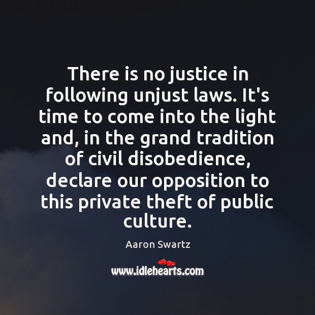There is no justice in following unjust laws. It’s time to come Aaron Swartz Picture Quote