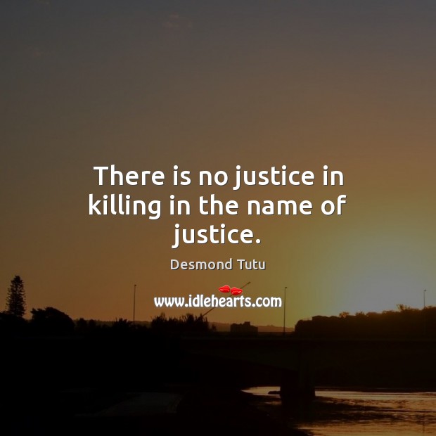 There is no justice in killing in the name of justice. Desmond Tutu Picture Quote