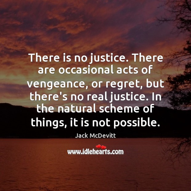 There is no justice. There are occasional acts of vengeance, or regret, Jack McDevitt Picture Quote