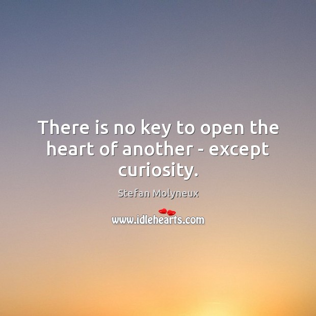 There is no key to open the heart of another – except curiosity. Stefan Molyneux Picture Quote