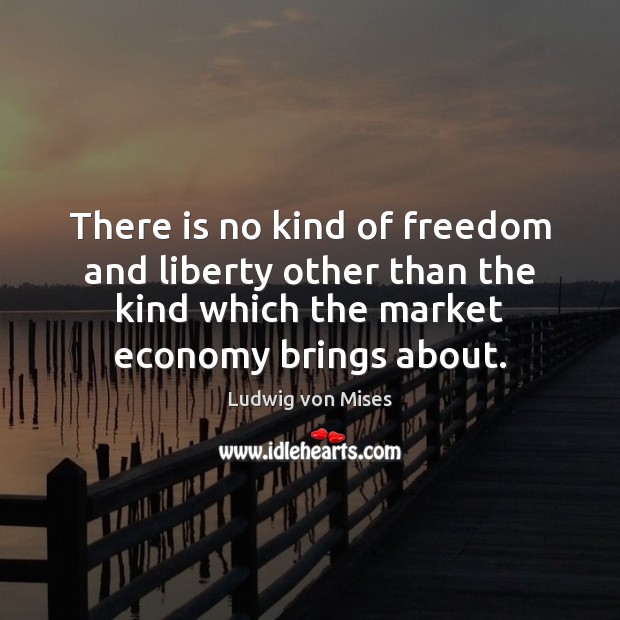 There is no kind of freedom and liberty other than the kind Ludwig von Mises Picture Quote