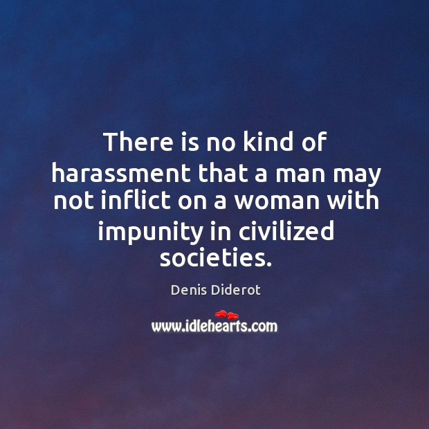 There is no kind of harassment that a man may not inflict on a woman with impunity in civilized societies. Denis Diderot Picture Quote