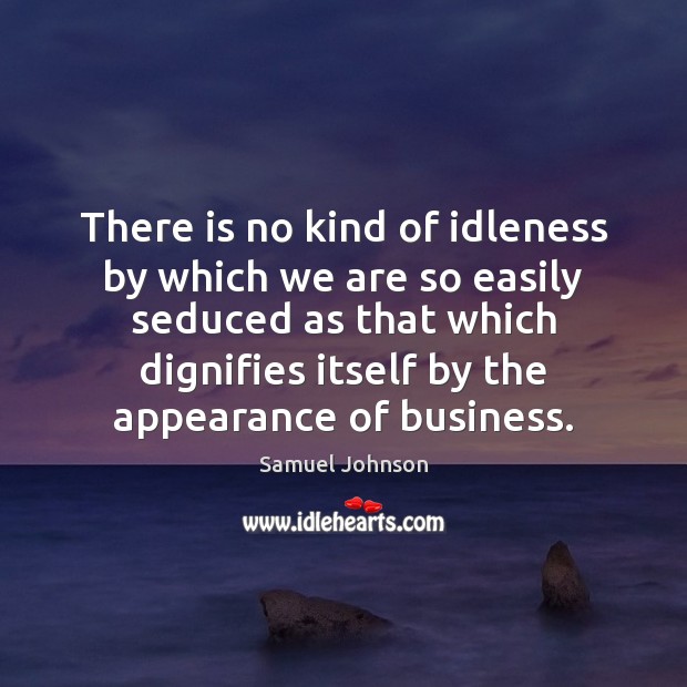 There is no kind of idleness by which we are so easily Samuel Johnson Picture Quote