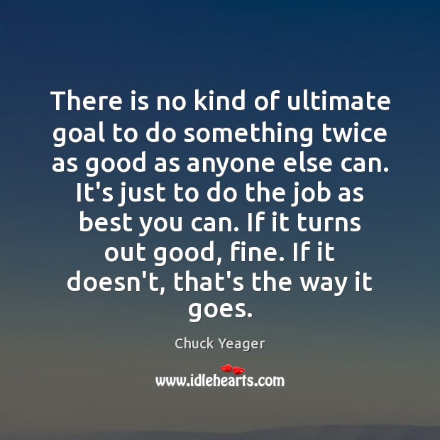There is no kind of ultimate goal to do something twice as Chuck Yeager Picture Quote