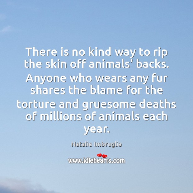 There is no kind way to rip the skin off animals’ backs. Natalie Imbruglia Picture Quote