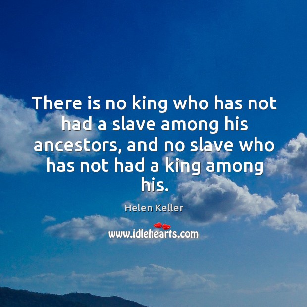 There is no king who has not had a slave among his ancestors, and no slave who has not had a king among his. Image