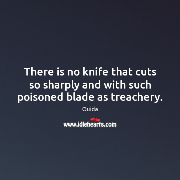 There is no knife that cuts so sharply and with such poisoned blade as treachery. Ouida Picture Quote