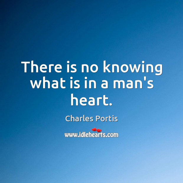 There is no knowing what is in a man’s heart. Charles Portis Picture Quote
