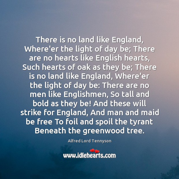 There is no land like England, Where’er the light of day be; Alfred Lord Tennyson Picture Quote