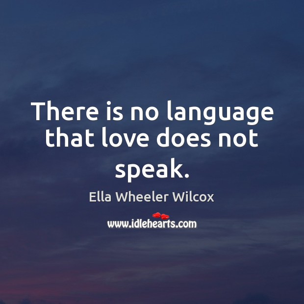 There is no language that love does not speak. Ella Wheeler Wilcox Picture Quote
