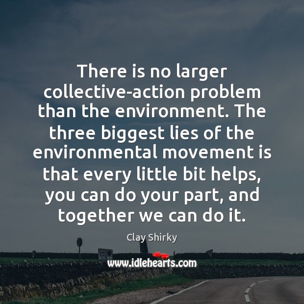 There is no larger collective-action problem than the environment. The three biggest Clay Shirky Picture Quote