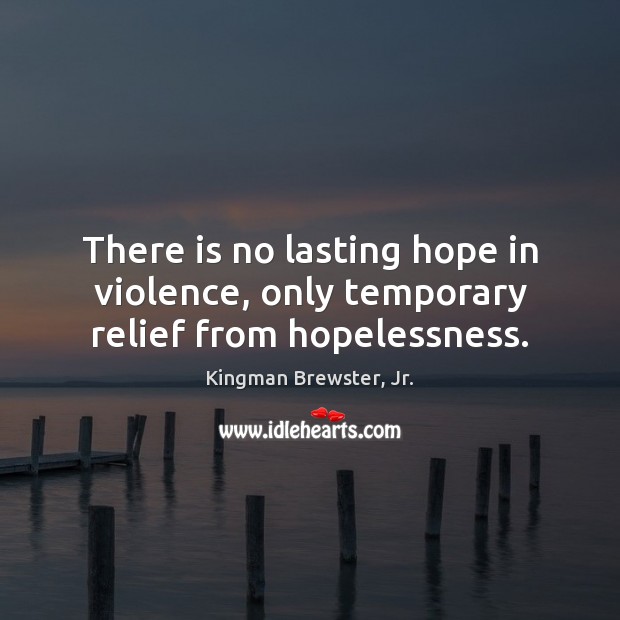 There is no lasting hope in violence, only temporary relief from hopelessness. Kingman Brewster, Jr. Picture Quote