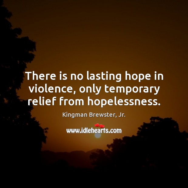 There is no lasting hope in violence, only temporary relief from hopelessness. Kingman Brewster, Jr. Picture Quote