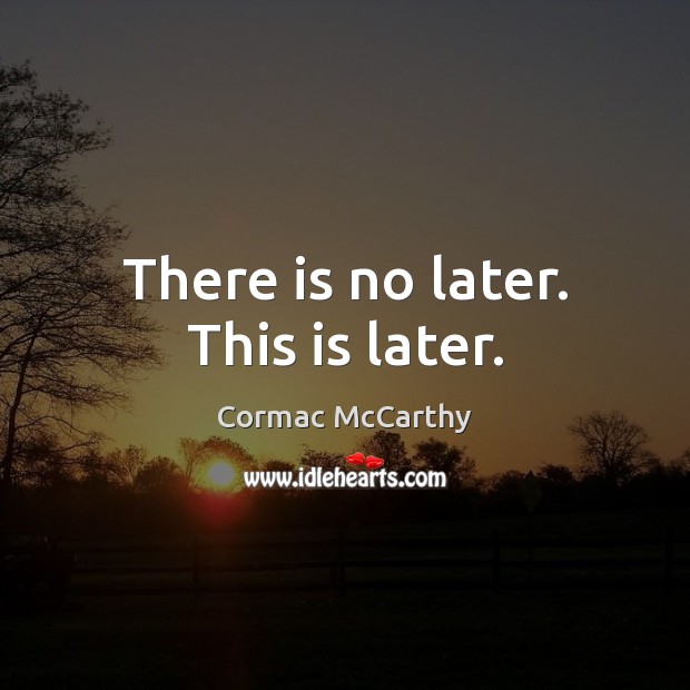 There is no later. This is later. Cormac McCarthy Picture Quote
