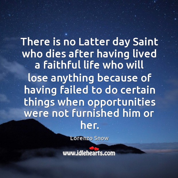 There is no latter day saint who dies after having lived a faithful life who will lose Lorenzo Snow Picture Quote