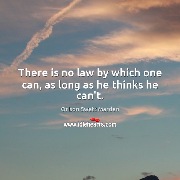 There is no law by which one can, as long as he thinks he can’t. Orison Swett Marden Picture Quote