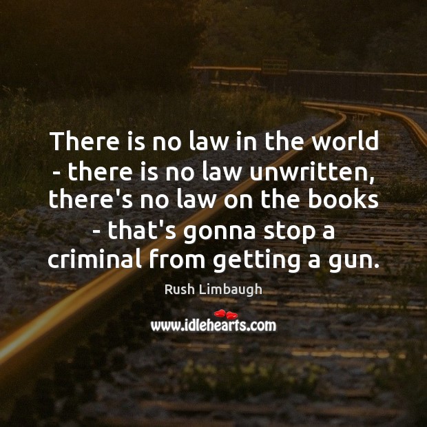There is no law in the world – there is no law Rush Limbaugh Picture Quote