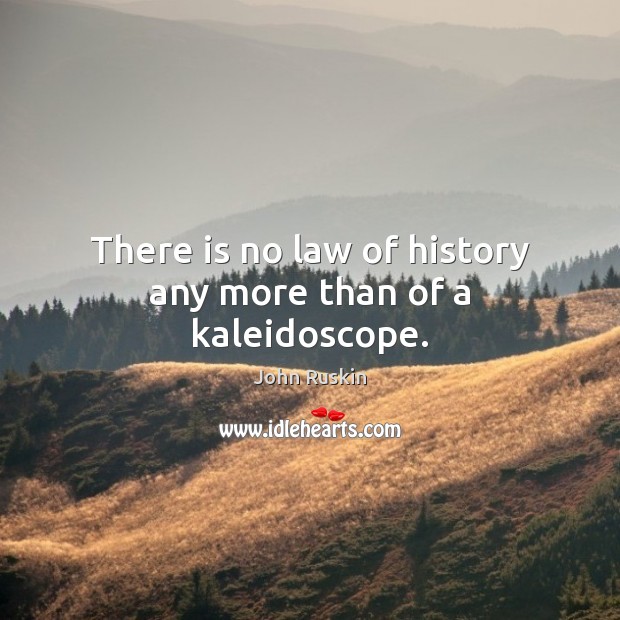 There is no law of history any more than of a kaleidoscope. John Ruskin Picture Quote