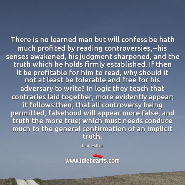 There is no learned man but will confess be hath much profited Logic Quotes Image