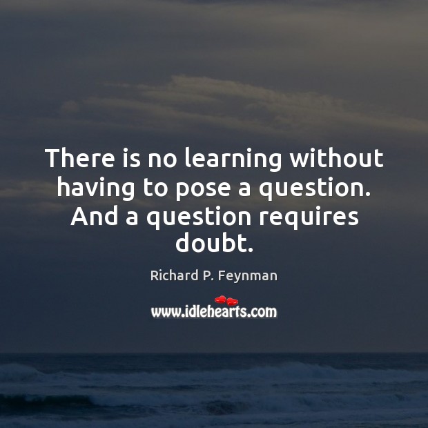There is no learning without having to pose a question. And a question requires doubt. Image