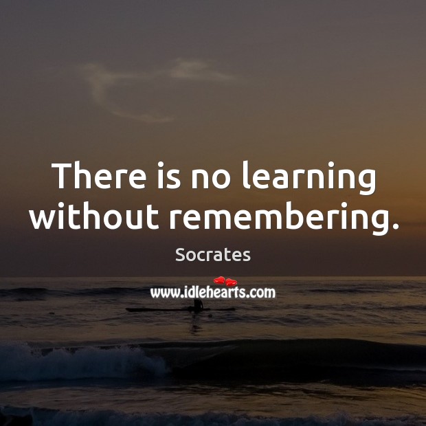 There is no learning without remembering. Socrates Picture Quote