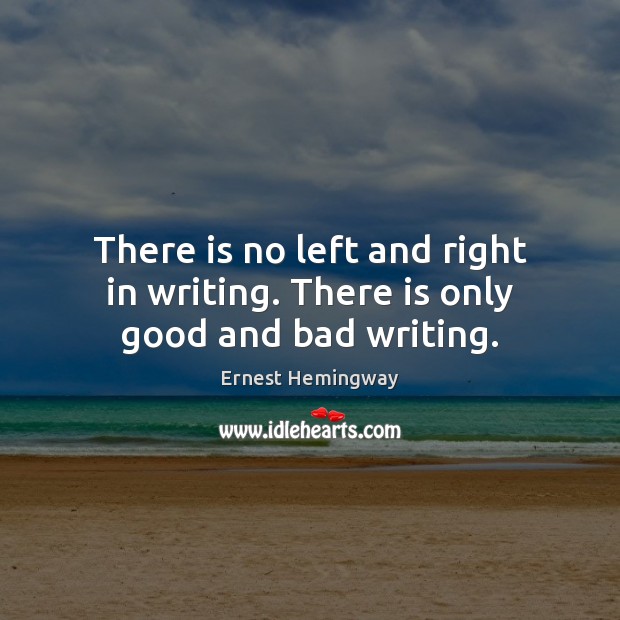 There is no left and right in writing. There is only good and bad writing. Ernest Hemingway Picture Quote