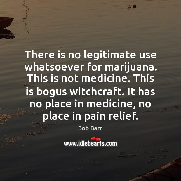 There is no legitimate use whatsoever for marijuana. This is not medicine. Bob Barr Picture Quote
