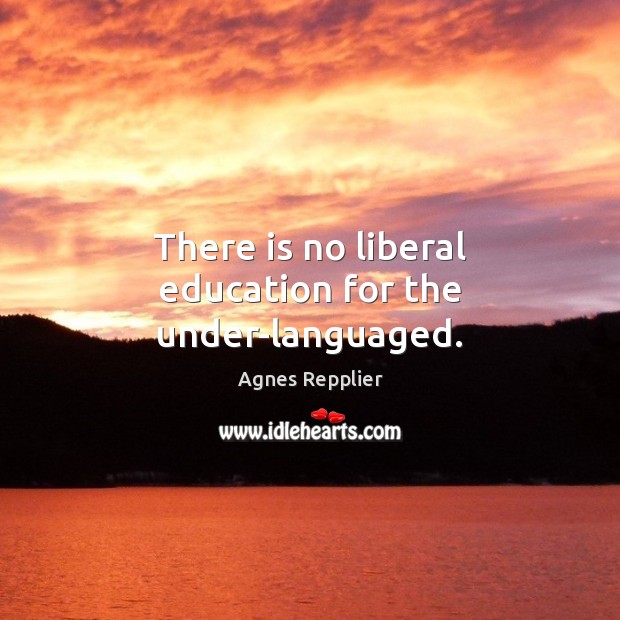 There is no liberal education for the under-languaged. Agnes Repplier Picture Quote