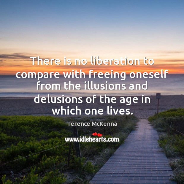 There is no liberation to compare with freeing oneself from the illusions Terence McKenna Picture Quote
